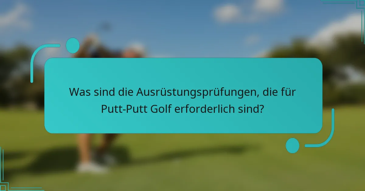 Was sind die Ausrüstungsprüfungen, die für Putt-Putt Golf erforderlich sind?