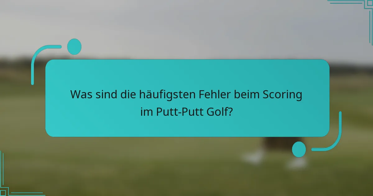 Was sind die häufigsten Fehler beim Scoring im Putt-Putt Golf?
