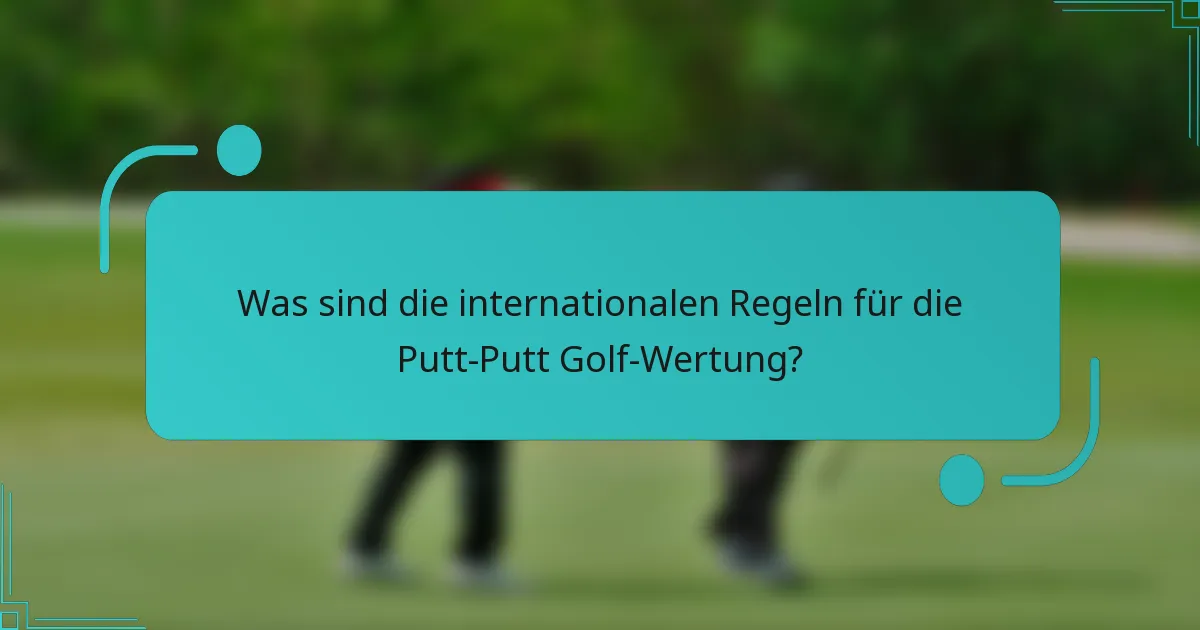 Was sind die internationalen Regeln für die Putt-Putt Golf-Wertung?