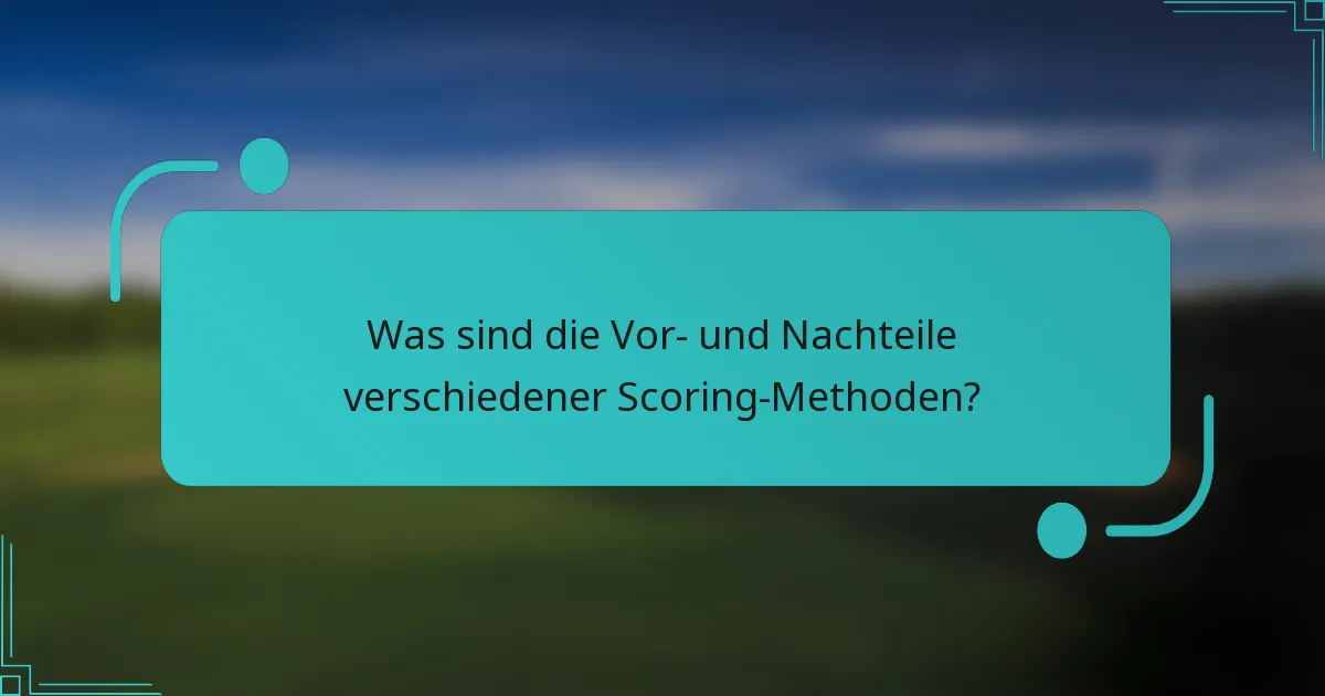 Was sind die Vor- und Nachteile verschiedener Scoring-Methoden?