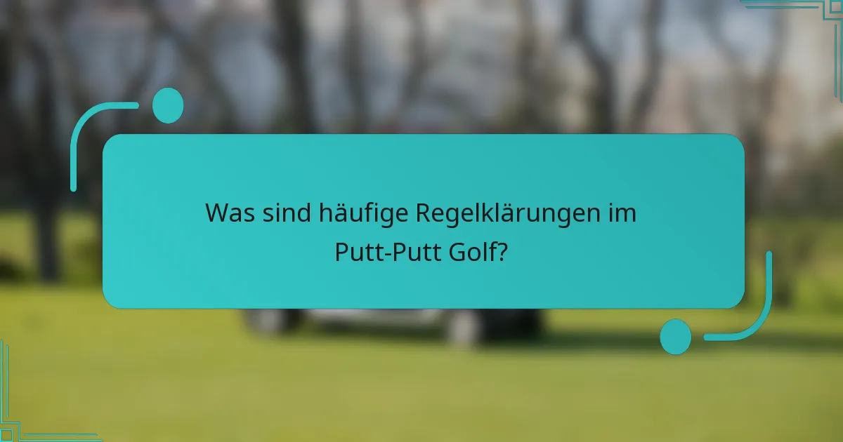Was sind häufige Regelklärungen im Putt-Putt Golf?