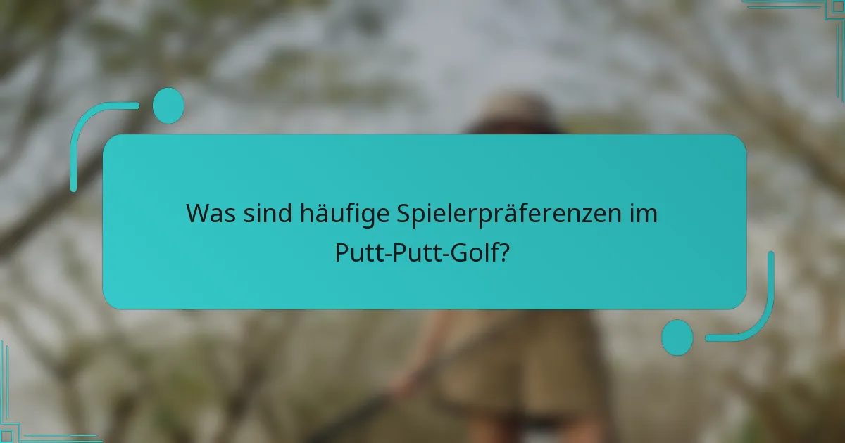 Was sind häufige Spielerpräferenzen im Putt-Putt-Golf?