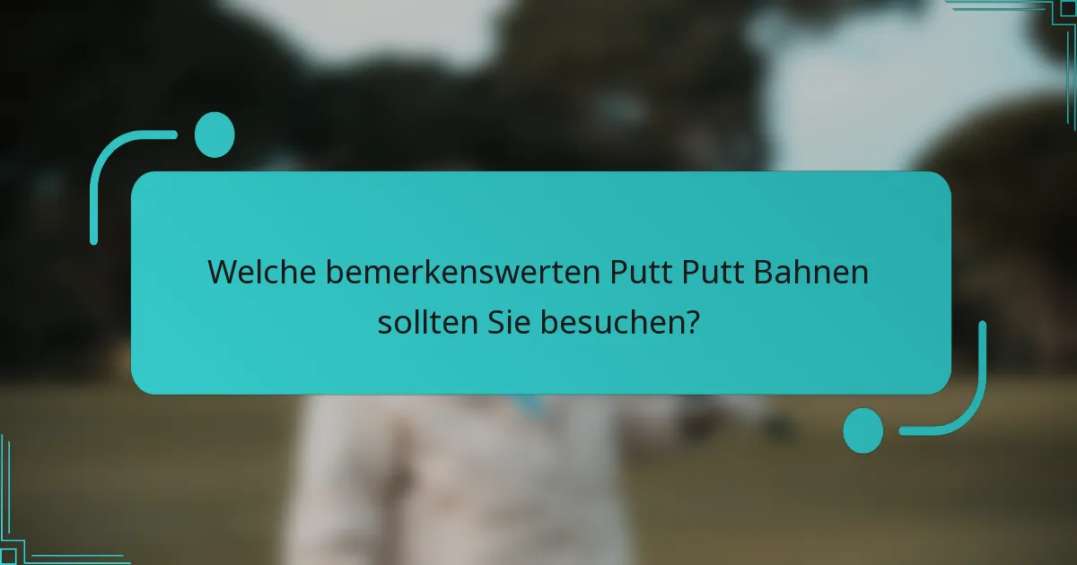 Welche bemerkenswerten Putt Putt Bahnen sollten Sie besuchen?