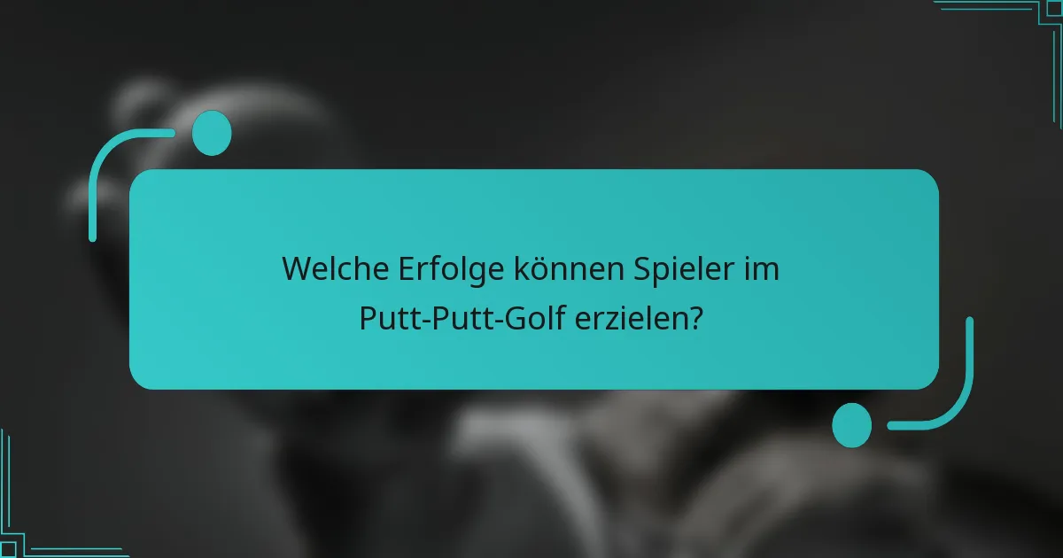 Welche Erfolge können Spieler im Putt-Putt-Golf erzielen?