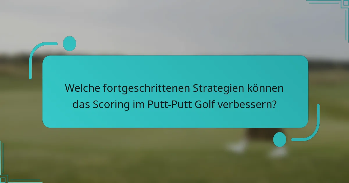 Welche fortgeschrittenen Strategien können das Scoring im Putt-Putt Golf verbessern?