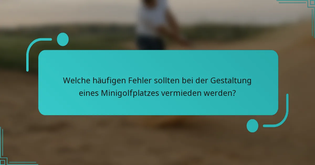 Welche häufigen Fehler sollten bei der Gestaltung eines Minigolfplatzes vermieden werden?