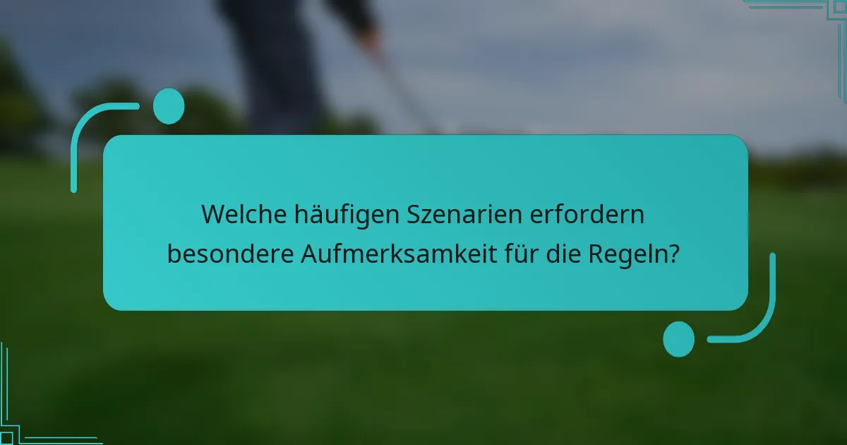 Welche häufigen Szenarien erfordern besondere Aufmerksamkeit für die Regeln?