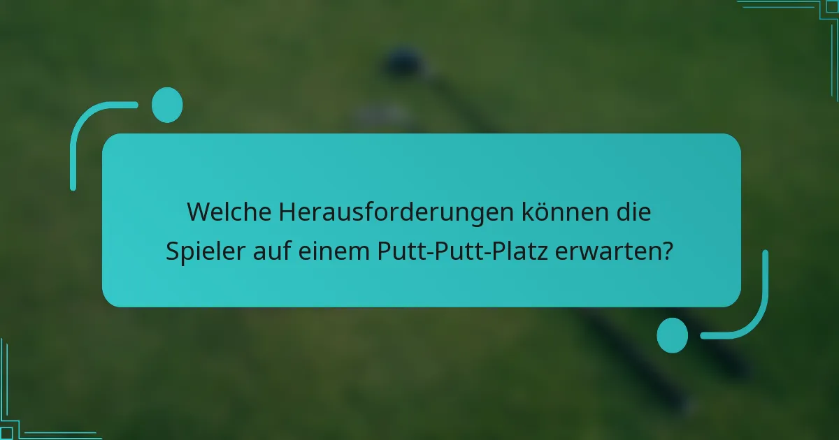 Welche Herausforderungen können die Spieler auf einem Putt-Putt-Platz erwarten?