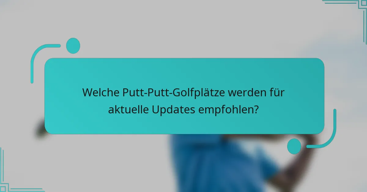 Welche Putt-Putt-Golfplätze werden für aktuelle Updates empfohlen?