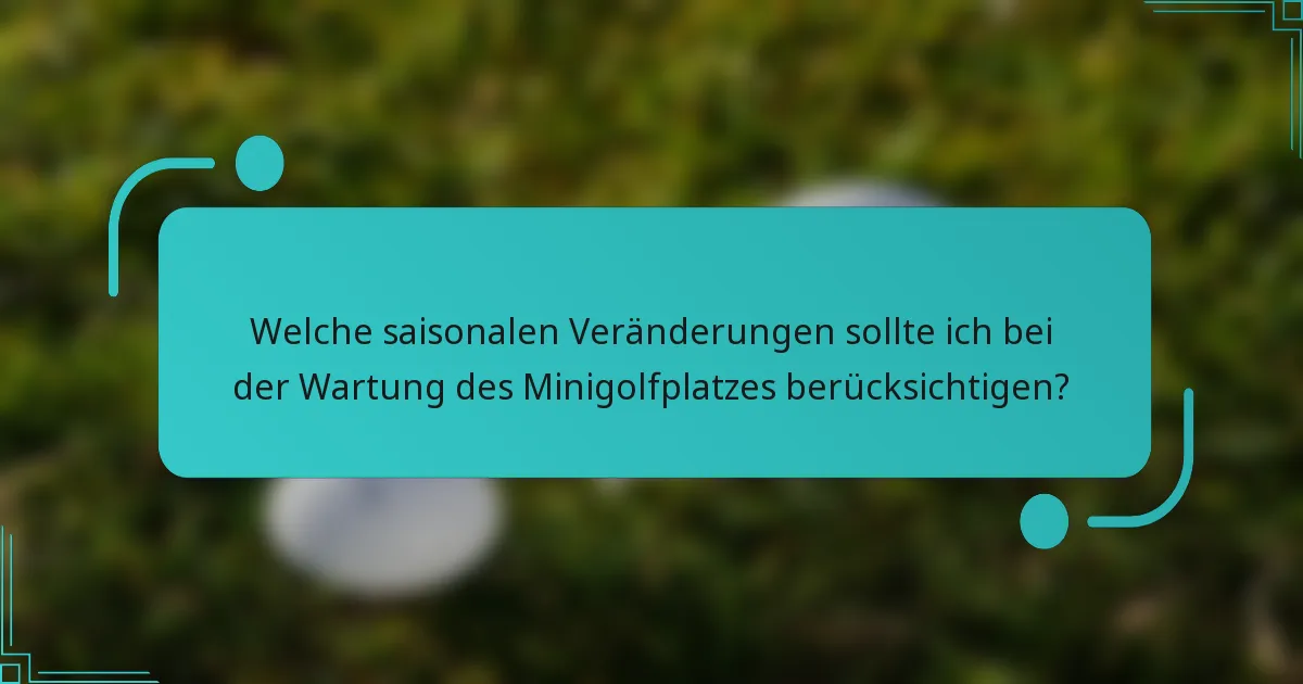 Welche saisonalen Veränderungen sollte ich bei der Wartung des Minigolfplatzes berücksichtigen?