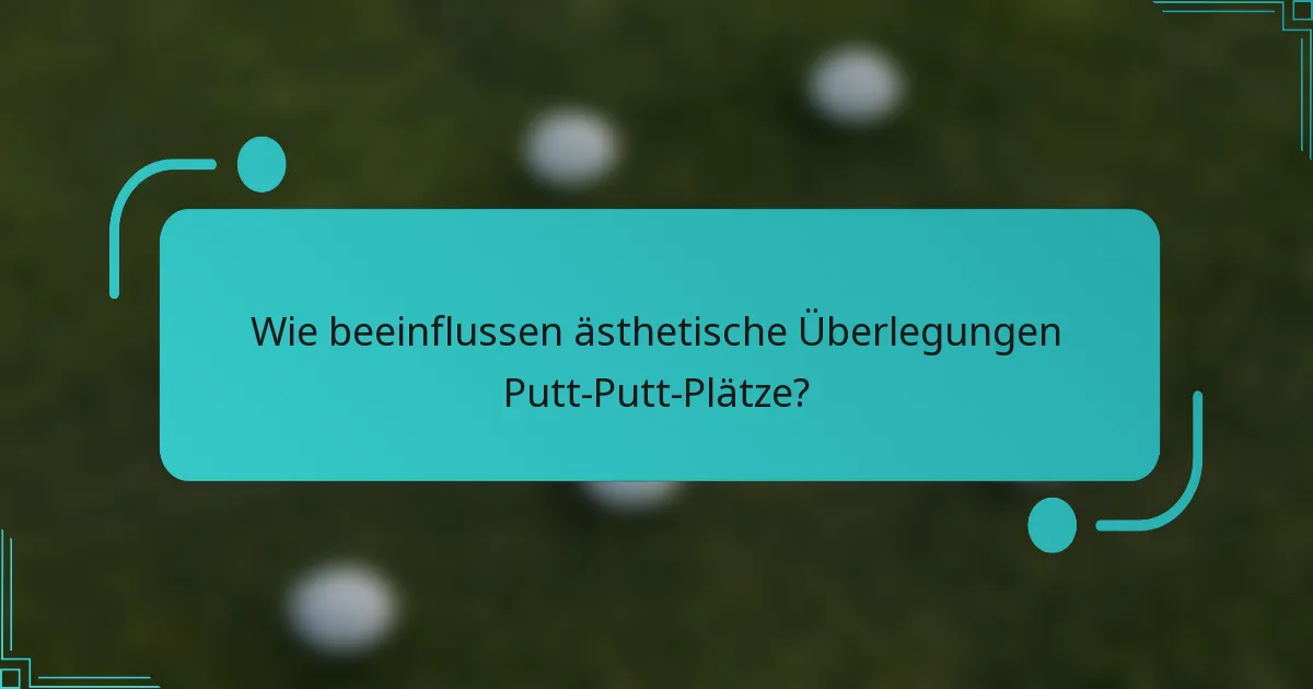 Wie beeinflussen ästhetische Überlegungen Putt-Putt-Plätze?