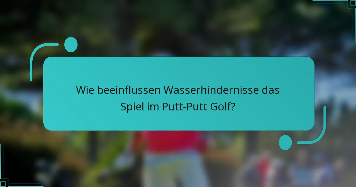 Wie beeinflussen Wasserhindernisse das Spiel im Putt-Putt Golf?