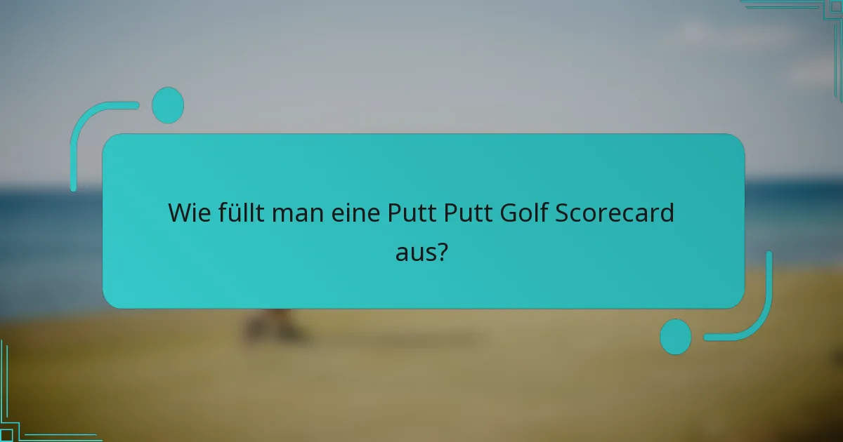 Wie füllt man eine Putt Putt Golf Scorecard aus?