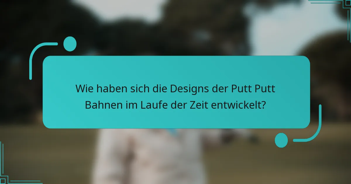 Wie haben sich die Designs der Putt Putt Bahnen im Laufe der Zeit entwickelt?