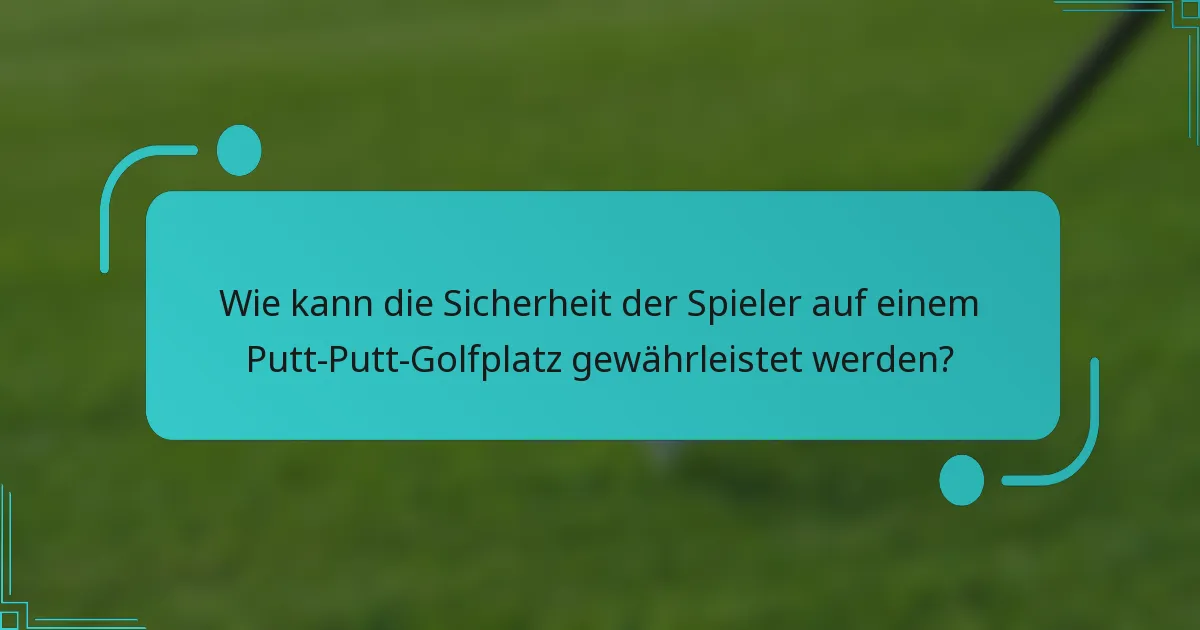 Wie kann die Sicherheit der Spieler auf einem Putt-Putt-Golfplatz gewährleistet werden?