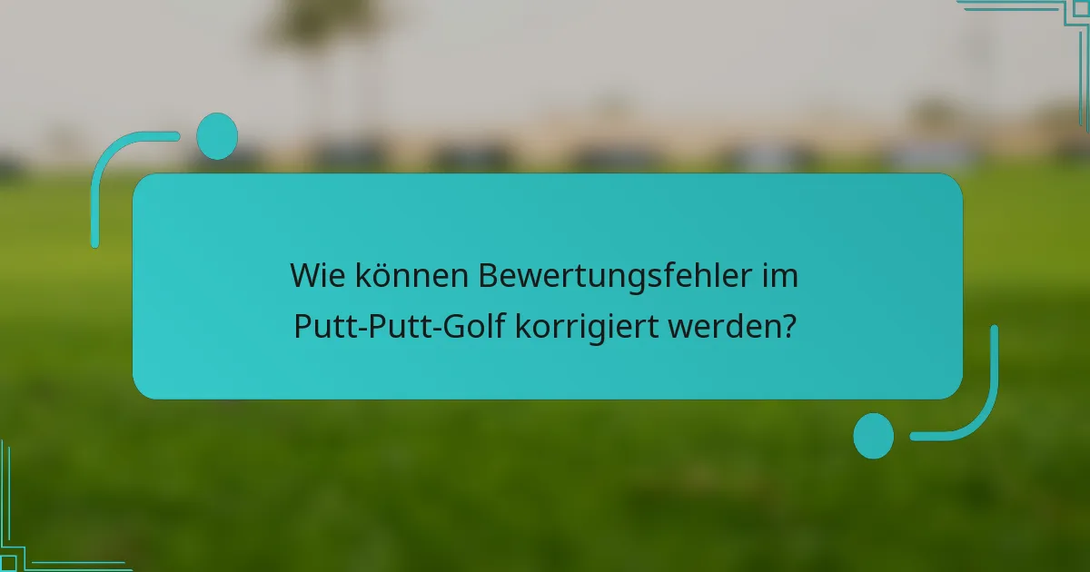 Wie können Bewertungsfehler im Putt-Putt-Golf korrigiert werden?