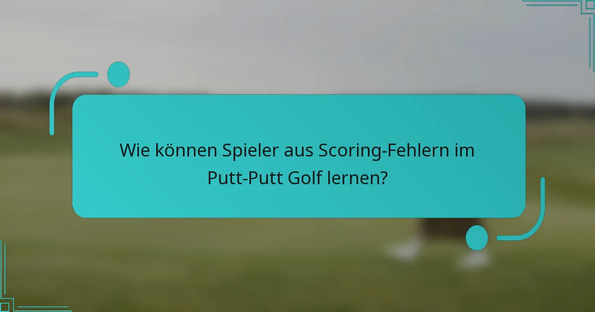 Wie können Spieler aus Scoring-Fehlern im Putt-Putt Golf lernen?