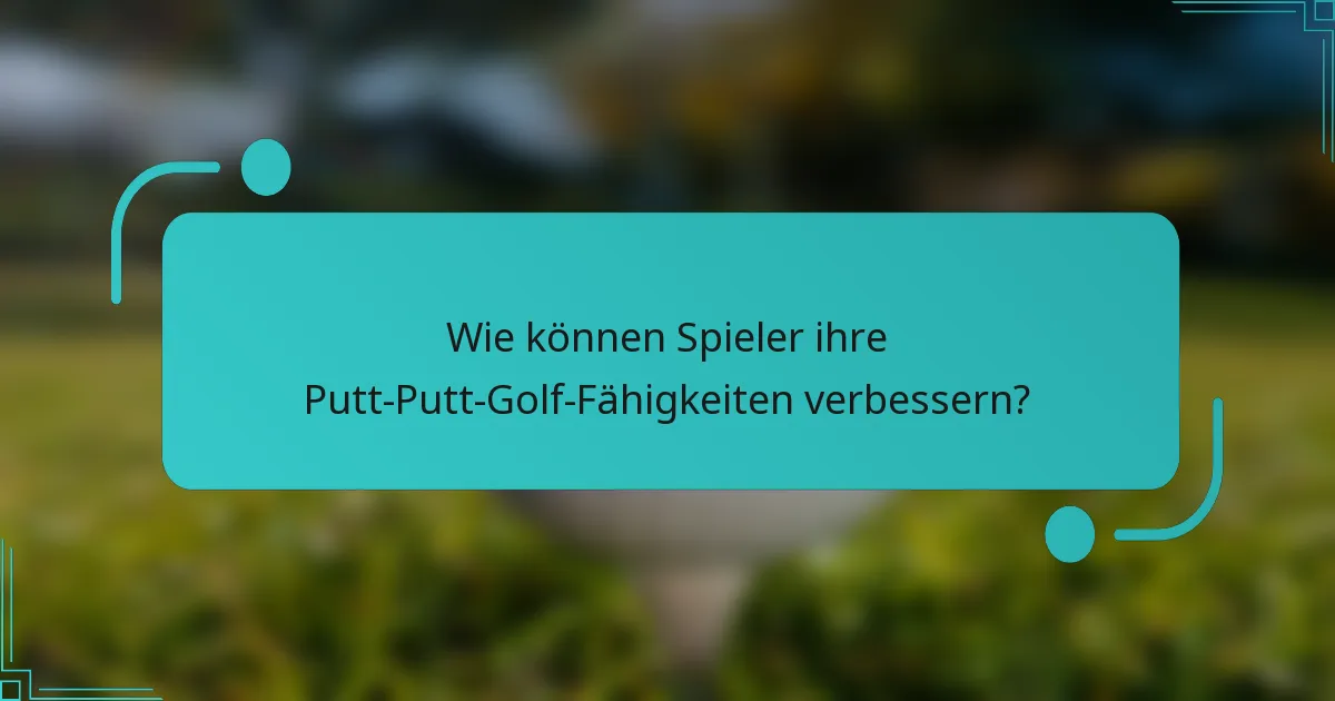 Wie können Spieler ihre Putt-Putt-Golf-Fähigkeiten verbessern?