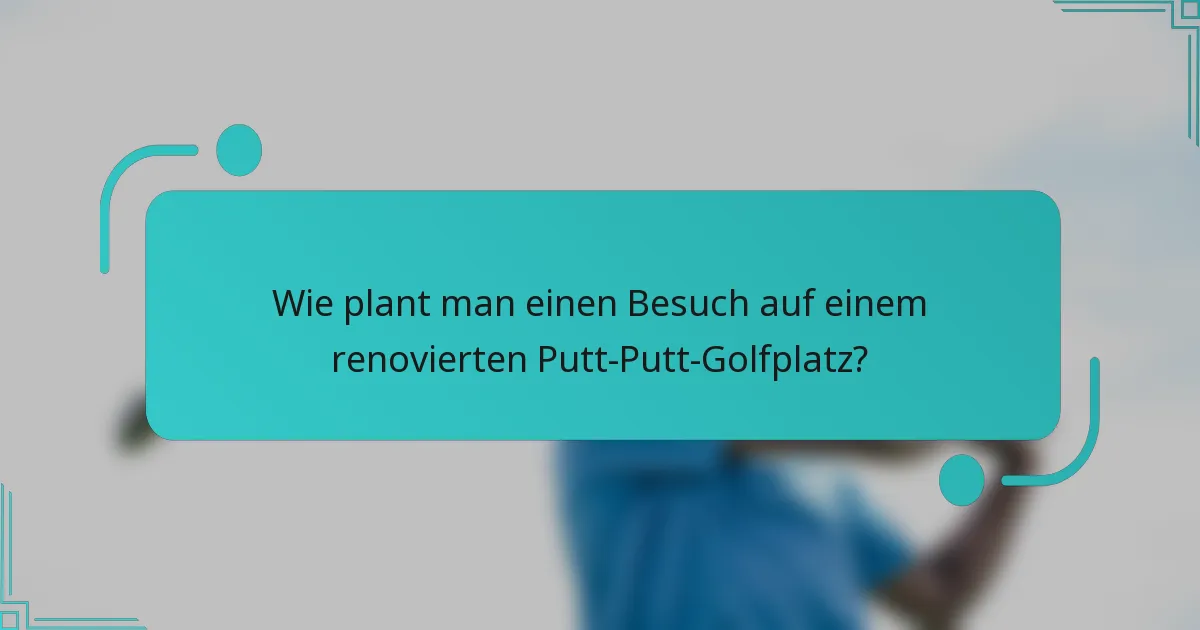 Wie plant man einen Besuch auf einem renovierten Putt-Putt-Golfplatz?