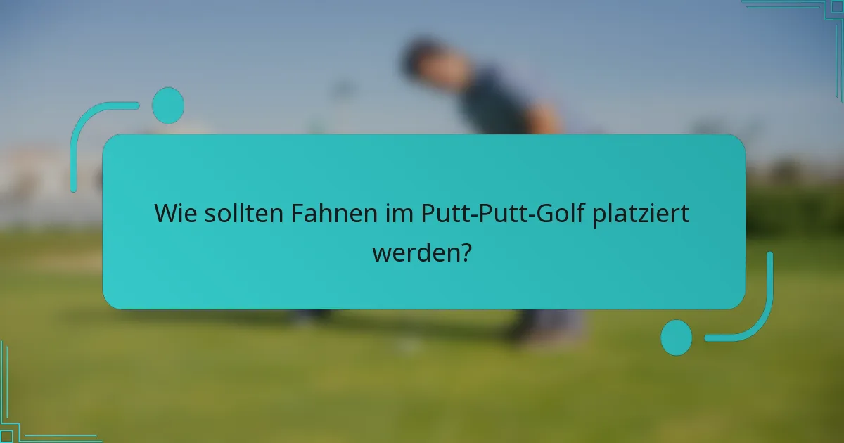 Wie sollten Fahnen im Putt-Putt-Golf platziert werden?