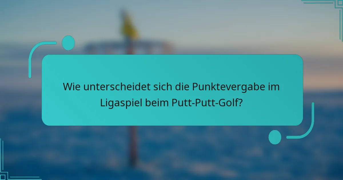 Wie unterscheidet sich die Punktevergabe im Ligaspiel beim Putt-Putt-Golf?