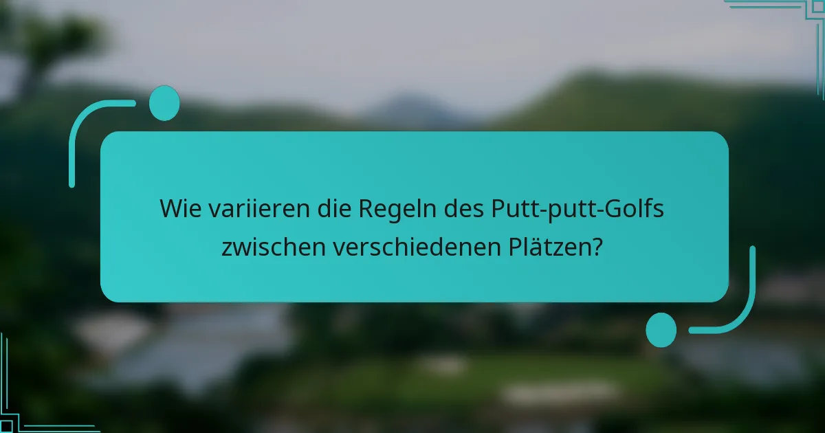 Wie variieren die Regeln des Putt-putt-Golfs zwischen verschiedenen Plätzen?
