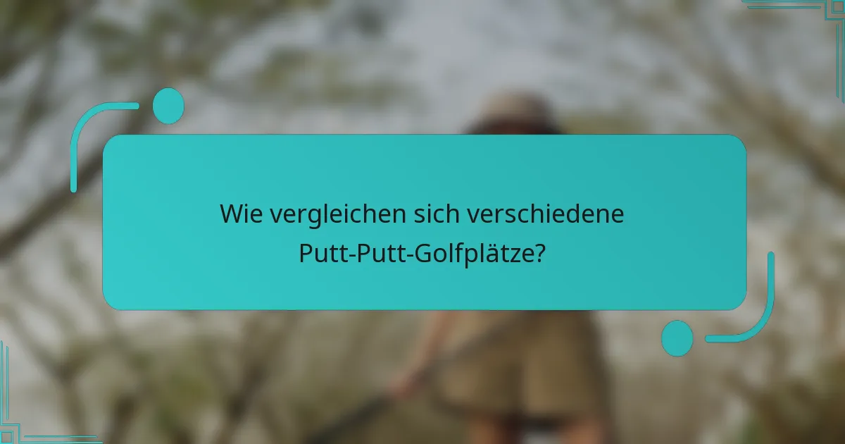 Wie vergleichen sich verschiedene Putt-Putt-Golfplätze?