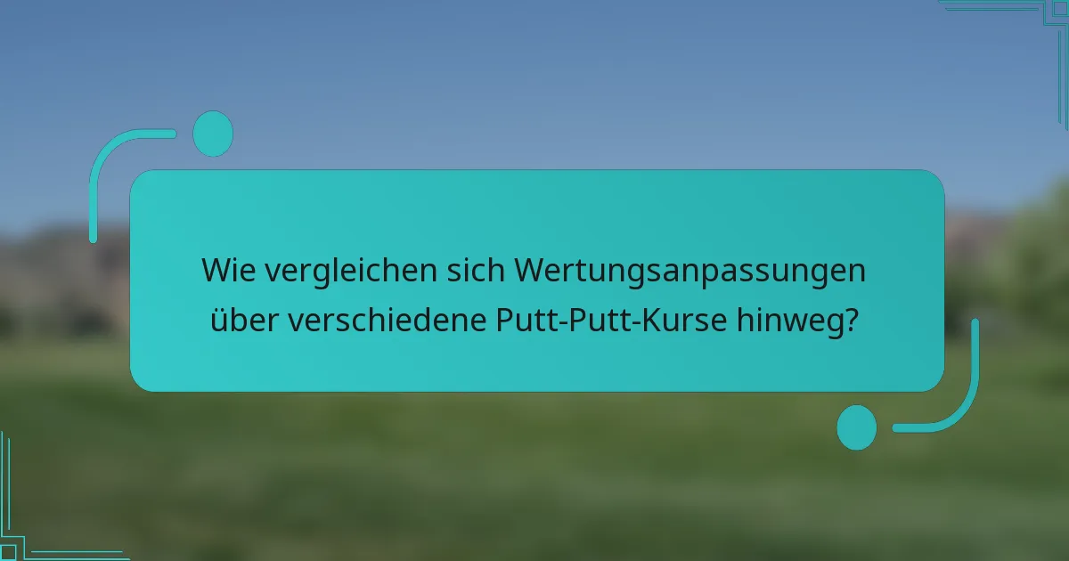 Wie vergleichen sich Wertungsanpassungen über verschiedene Putt-Putt-Kurse hinweg?
